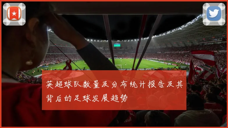 英超球队数量及分布统计报告及其背后的足球发展趋势