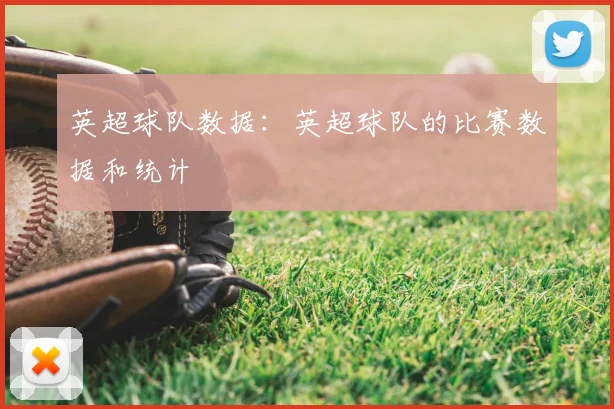 英超球队数据:英超球队的比赛数据和统计