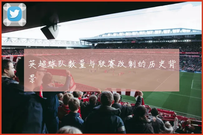 英超球队数量与联赛改制的历史背景